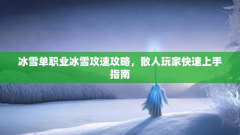 冰雪单职业冰雪攻速攻略，散人玩家快速上手指南