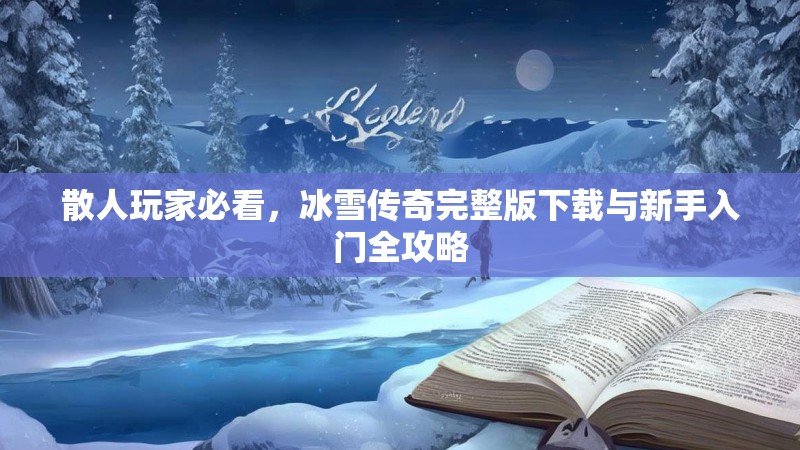 散人玩家必看，冰雪传奇完整版下载与新手入门全攻略