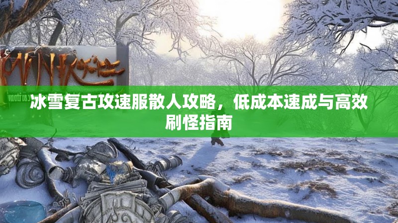 冰雪复古攻速服散人攻略，低成本速成与高效刷怪指南