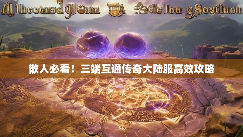 散人必看！三端互通传奇大陆服高效攻略