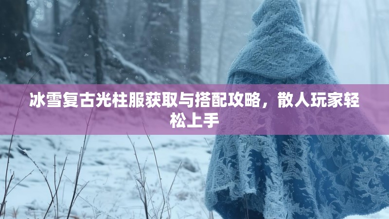 冰雪复古光柱服获取与搭配攻略，散人玩家轻松上手