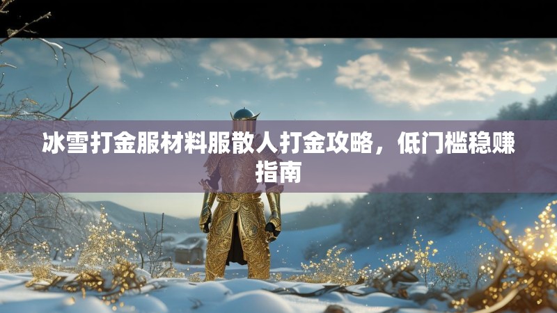 冰雪打金服材料服散人打金攻略，低门槛稳赚指南