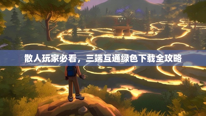 散人玩家必看，三端互通绿色下载全攻略