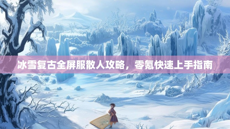冰雪复古全屏服散人攻略，零氪快速上手指南
