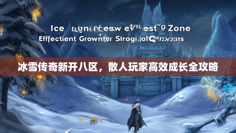 冰雪传奇新开八区，散人玩家高效成长全攻略
