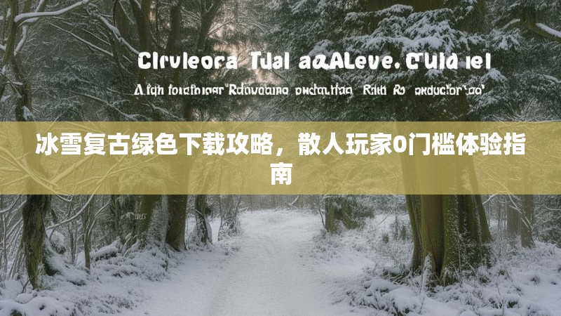 冰雪复古绿色下载攻略，散人玩家0门槛体验指南