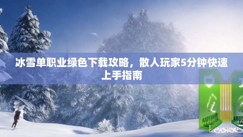 冰雪单职业绿色下载攻略，散人玩家5分钟快速上手指南