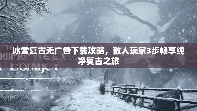 冰雪复古无广告下载攻略,散人玩家3步畅享纯净复古之旅 冰雪复古无广告下载攻略,散人玩家3步畅享纯净复古之旅