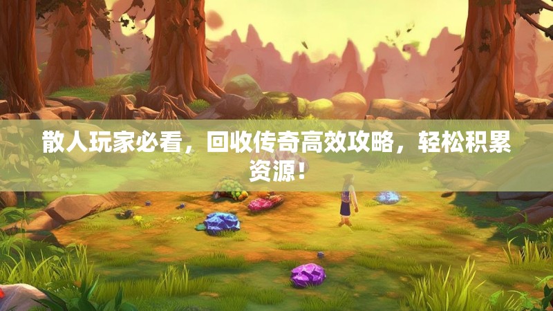 散人玩家必看，回收传奇高效攻略，轻松积累资源！