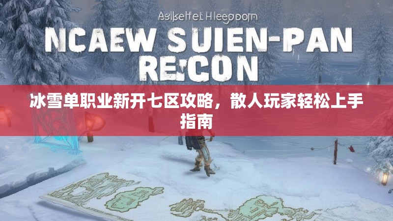 冰雪单职业新开七区攻略，散人玩家轻松上手指南