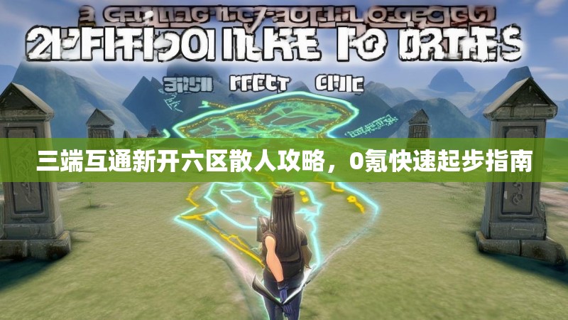 三端互通新开六区散人攻略，0氪快速起步指南