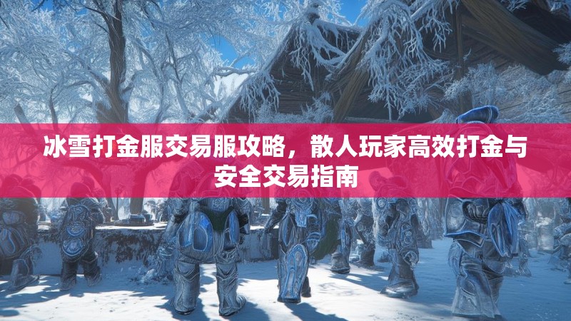 冰雪打金服交易服攻略，散人玩家高效打金与安全交易指南