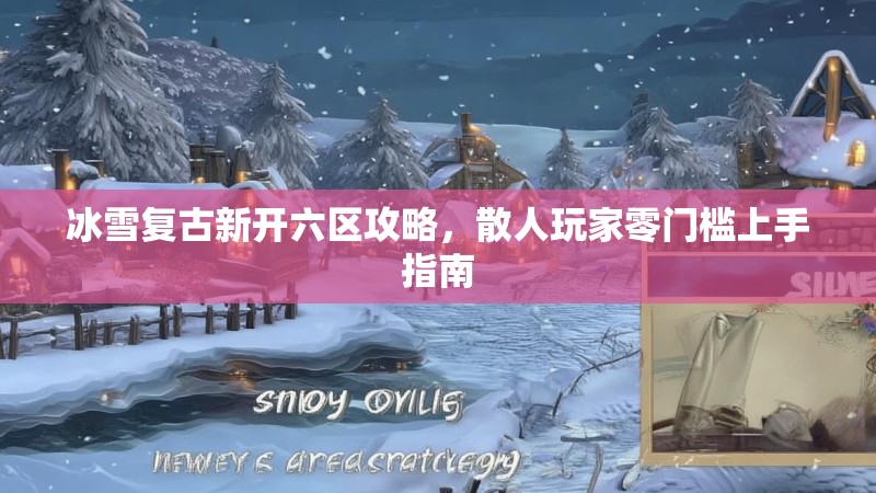 冰雪复古新开六区攻略，散人玩家零门槛上手指南