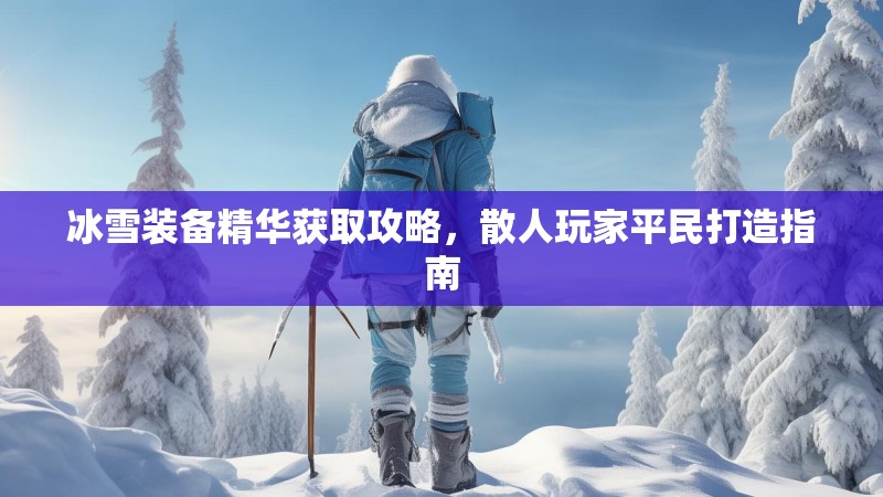 冰雪装备精华获取攻略，散人玩家平民打造指南