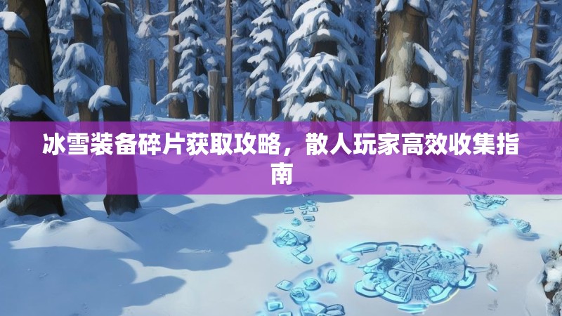 冰雪装备碎片获取攻略，散人玩家高效收集指南