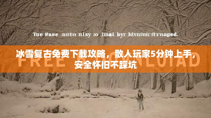 冰雪复古免费下载攻略，散人玩家5分钟上手，安全怀旧不踩坑