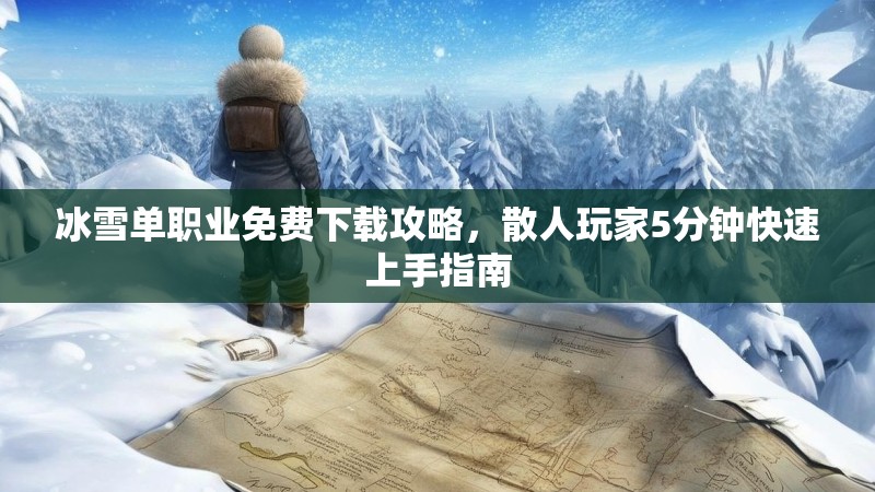 冰雪单职业免费下载攻略，散人玩家5分钟快速上手指南