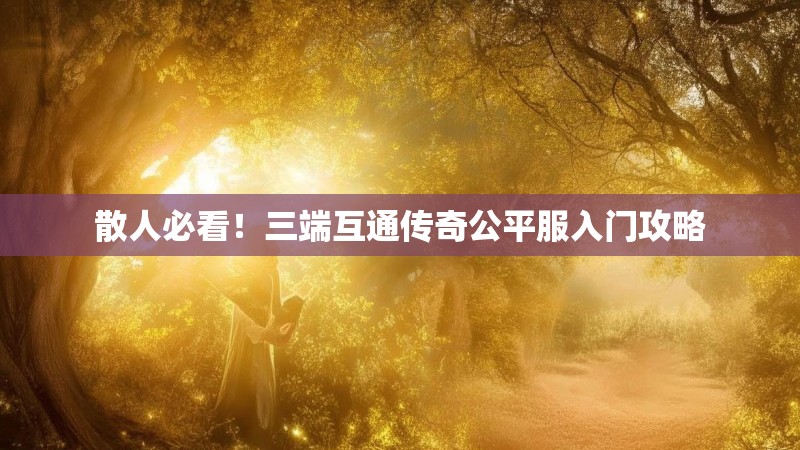 散人必看！三端互通传奇公平服入门攻略
