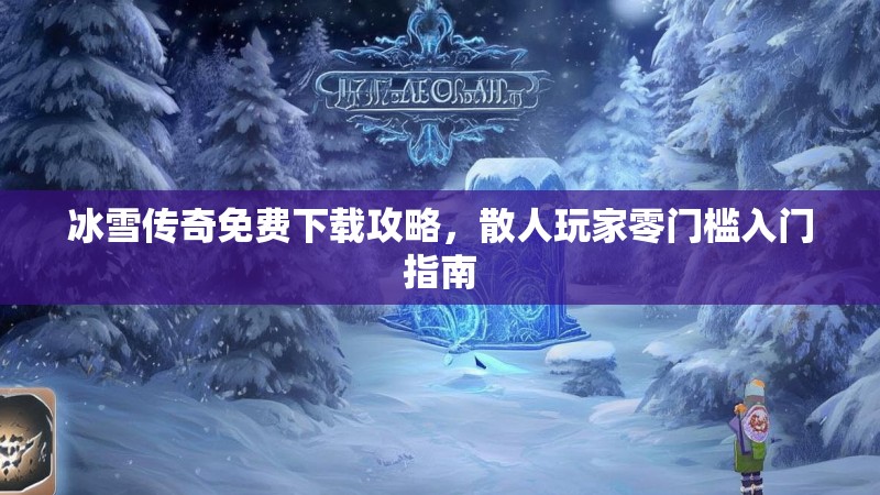 冰雪传奇免费下载攻略，散人玩家零门槛入门指南