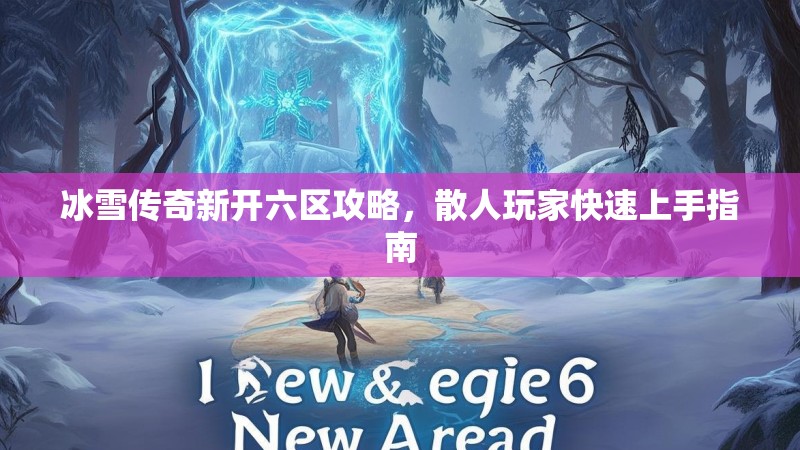 冰雪传奇新开六区攻略，散人玩家快速上手指南