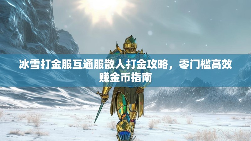 冰雪打金服互通服散人打金攻略，零门槛高效赚金币指南