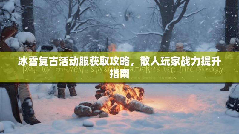 冰雪复古活动服获取攻略，散人玩家战力提升指南