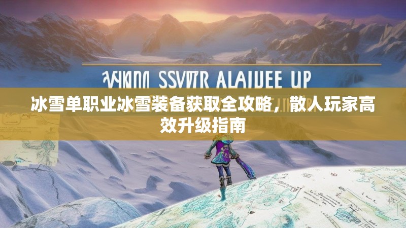 冰雪单职业冰雪装备获取全攻略，散人玩家高效升级指南