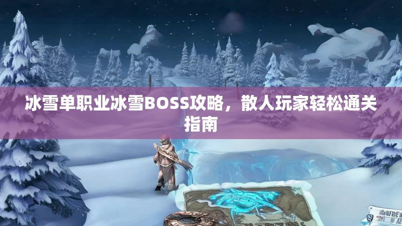冰雪单职业冰雪BOSS攻略，散人玩家轻松通关指南