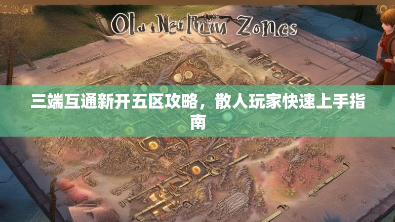 三端互通新开五区攻略，散人玩家快速上手指南