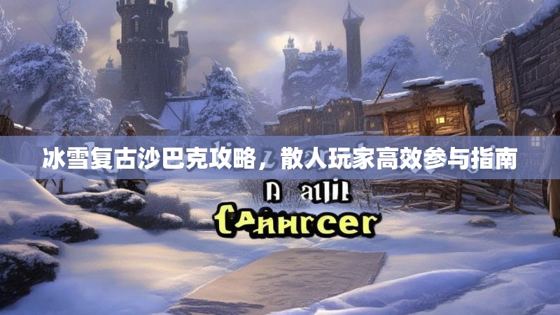 冰雪复古沙巴克攻略，散人玩家高效参与指南