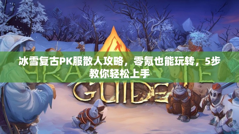 冰雪复古PK服散人攻略，零氪也能玩转，5步教你轻松上手