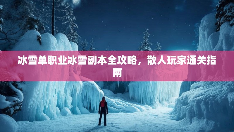 冰雪单职业冰雪副本全攻略，散人玩家通关指南