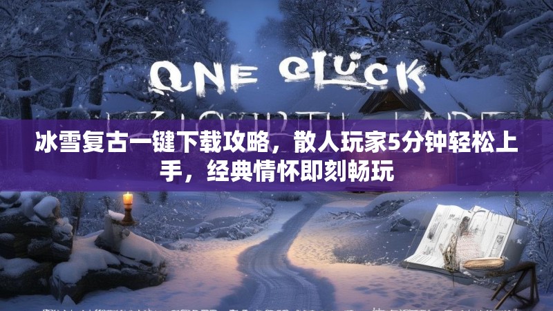 冰雪复古一键下载攻略，散人玩家5分钟轻松上手，经典情怀即刻畅玩