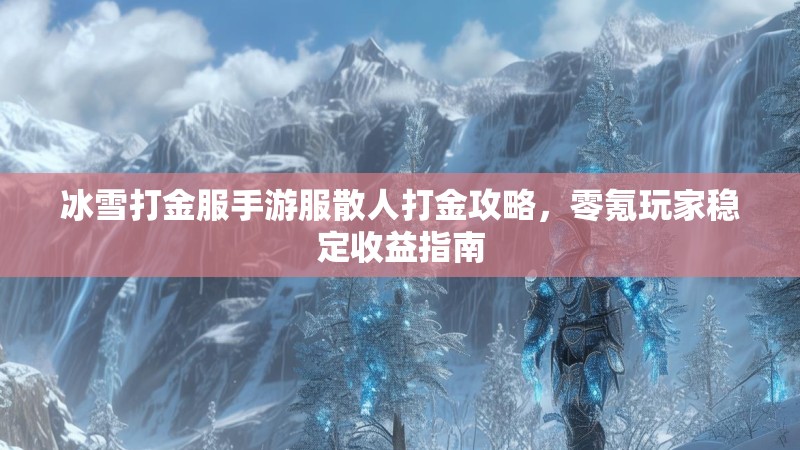 冰雪打金服手游服散人打金攻略，零氪玩家稳定收益指南