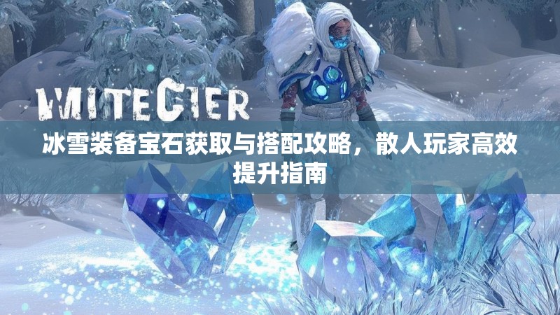冰雪装备宝石获取与搭配攻略，散人玩家高效提升指南