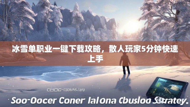 冰雪单职业一键下载攻略，散人玩家5分钟快速上手