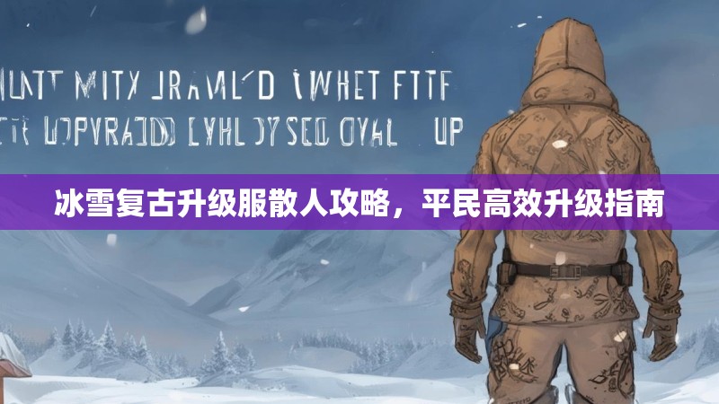 冰雪复古升级服散人攻略，平民高效升级指南