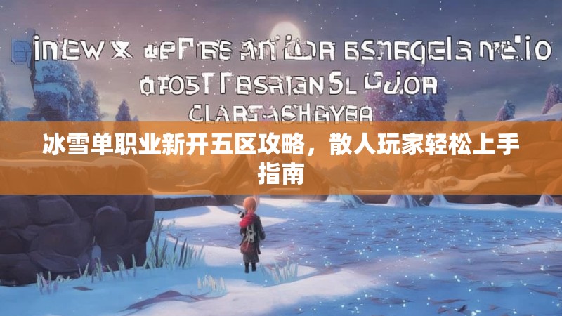 冰雪单职业新开五区攻略，散人玩家轻松上手指南