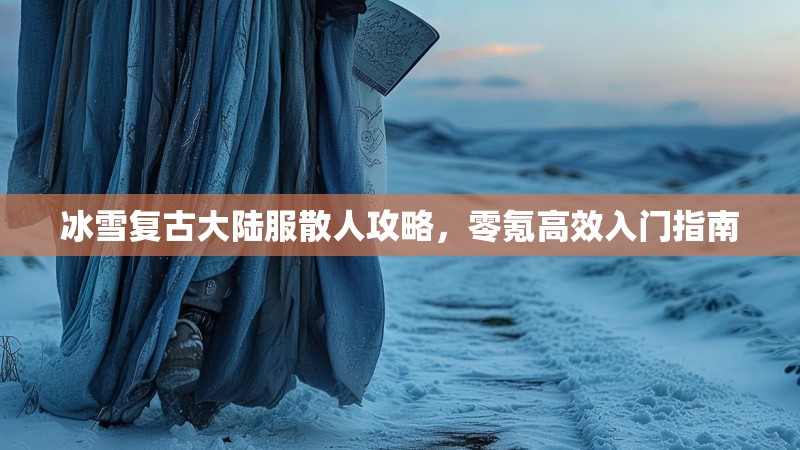 冰雪复古大陆服散人攻略，零氪高效入门指南
