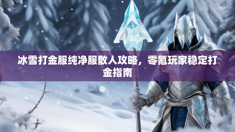冰雪打金服纯净服散人攻略，零氪玩家稳定打金指南
