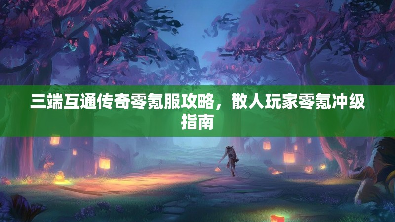 三端互通传奇零氪服攻略，散人玩家零氪冲级指南