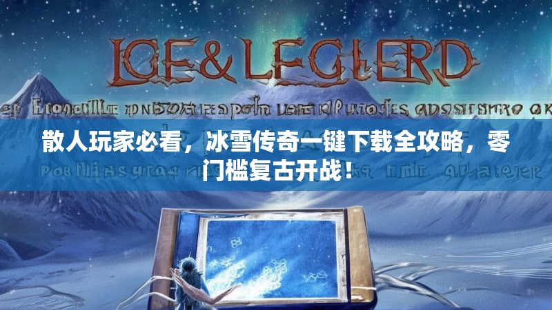 散人玩家必看，冰雪传奇一键下载全攻略，零门槛复古开战！
