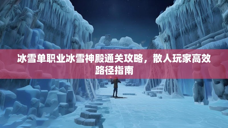 冰雪单职业冰雪神殿通关攻略，散人玩家高效路径指南