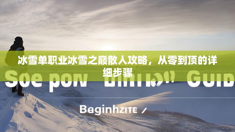 冰雪单职业冰雪之巅散人攻略，从零到顶的详细步骤