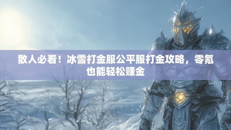 散人必看！冰雪打金服公平服打金攻略，零氪也能轻松赚金