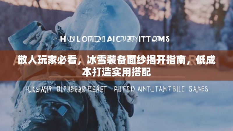 散人玩家必看,冰雪装备面纱揭开指南,低成本打造实用搭配 散人玩家必看,冰雪装备面纱揭开指南,低成本打造实用搭配
