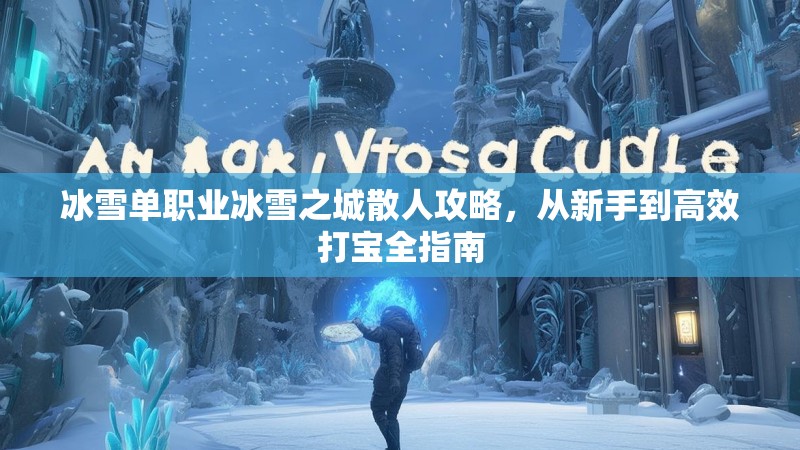 冰雪单职业冰雪之城散人攻略，从新手到高效打宝全指南