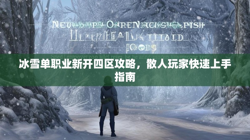 冰雪单职业新开四区攻略，散人玩家快速上手指南