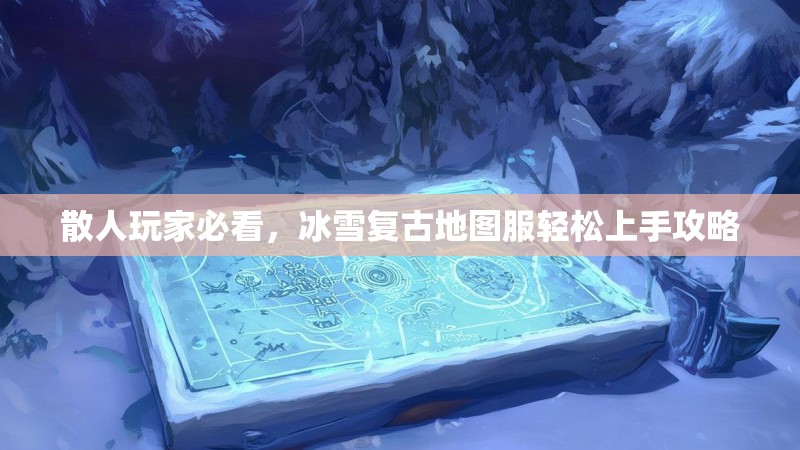散人玩家必看,冰雪复古地图服轻松上手攻略 散人玩家必看,冰雪复古地图服轻松上手攻略