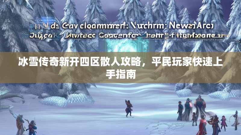 冰雪传奇新开四区散人攻略，平民玩家快速上手指南